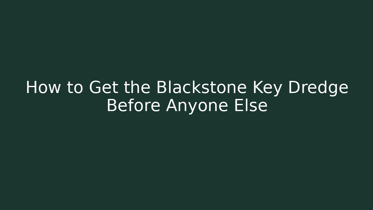 How to Get the Blackstone Key Dredge Before Anyone Else