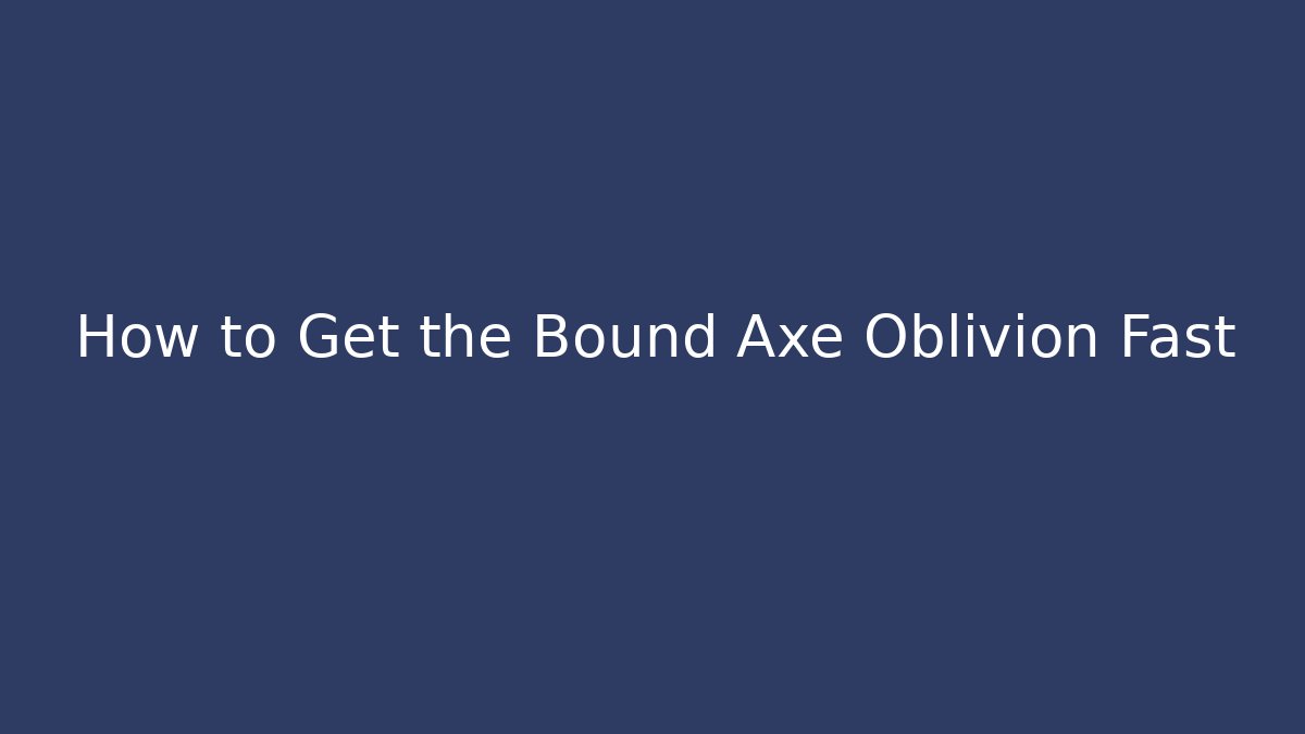 How to Get the Bound Axe Oblivion Fast - Método de Aprovação