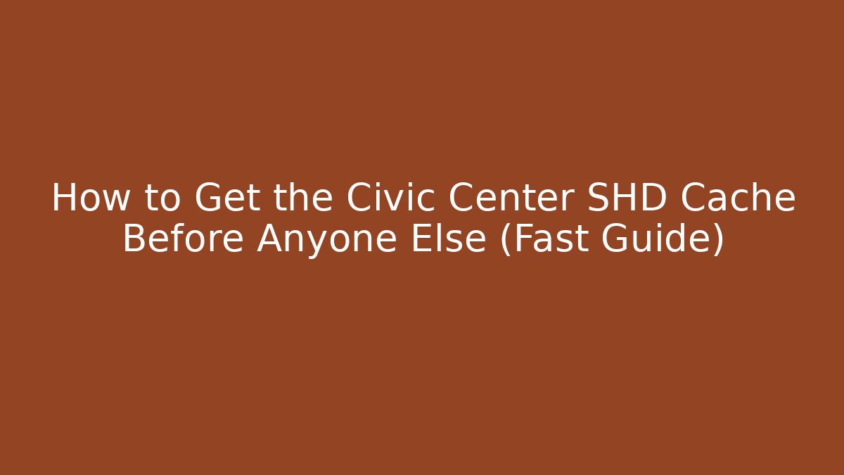How to Get the Civic Center SHD Cache Before Anyone Else (Fast Guide)