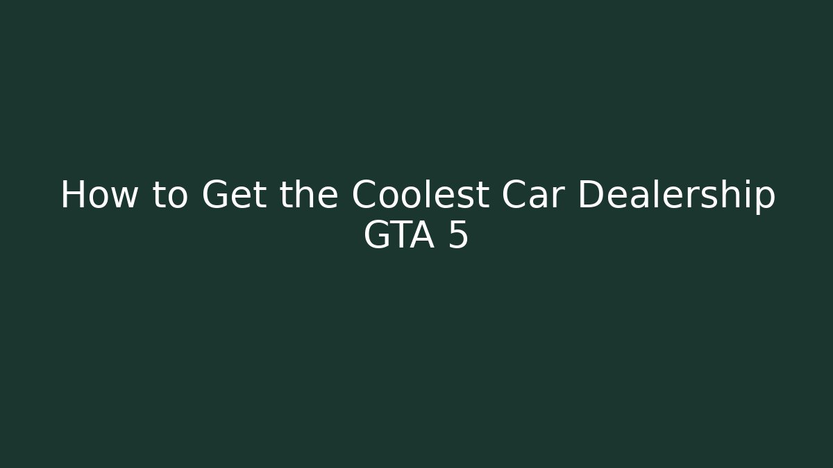 How to Get the Coolest Car Dealership GTA 5