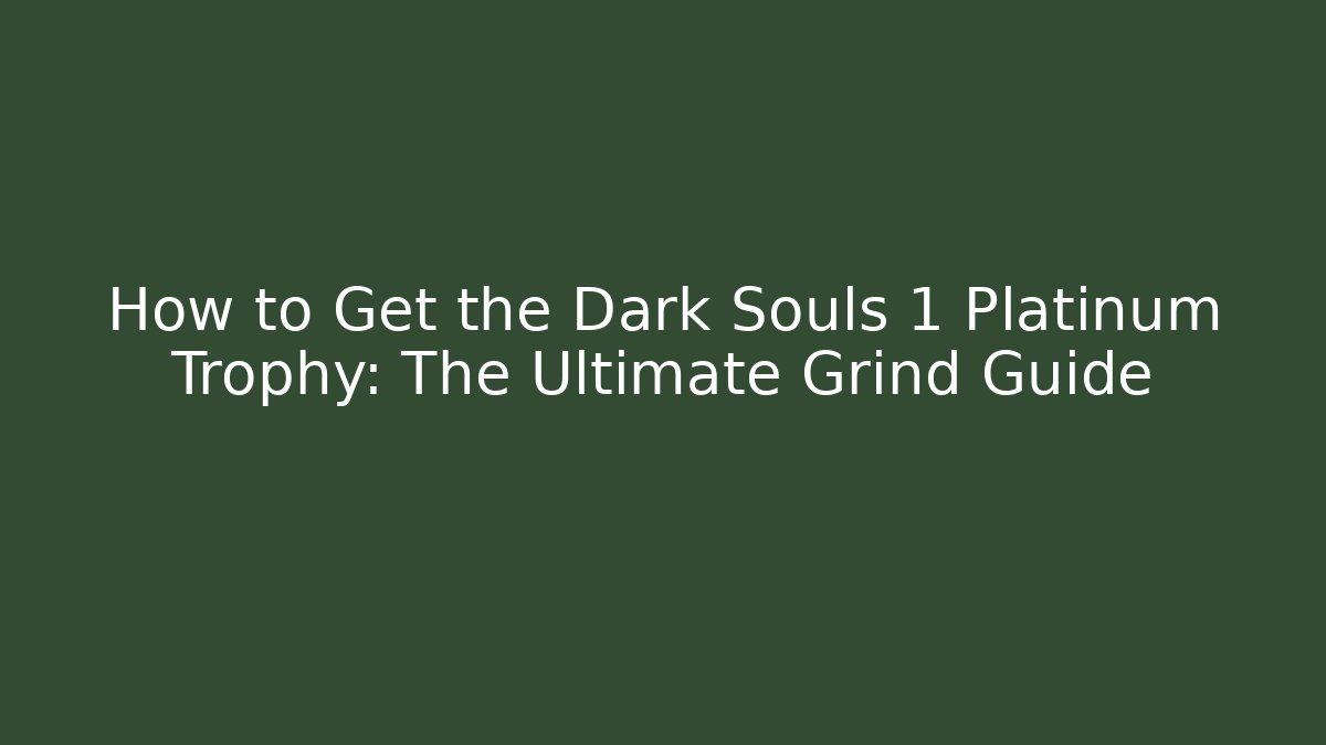How to Get the Dark Souls 1 Platinum Trophy: The Ultimate Grind Guide