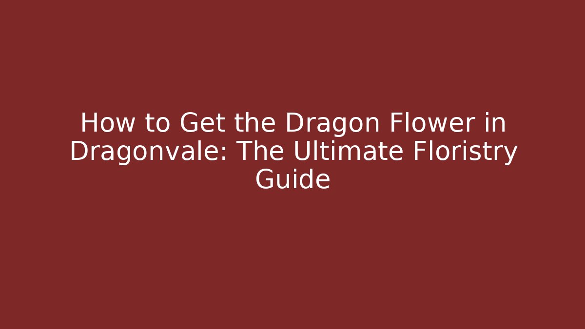 How to Get the Dragon Flower in Dragonvale: The Ultimate Floristry Guide