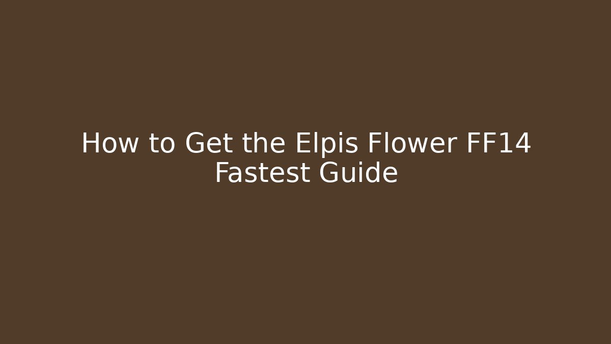 How to Get the Elpis Flower FF14 Fastest Guide