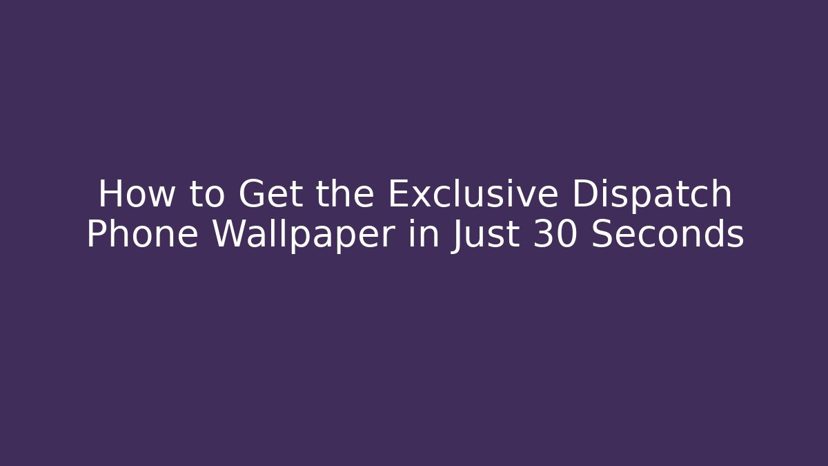 How to Get the Exclusive Dispatch Phone Wallpaper in Just 30 Seconds