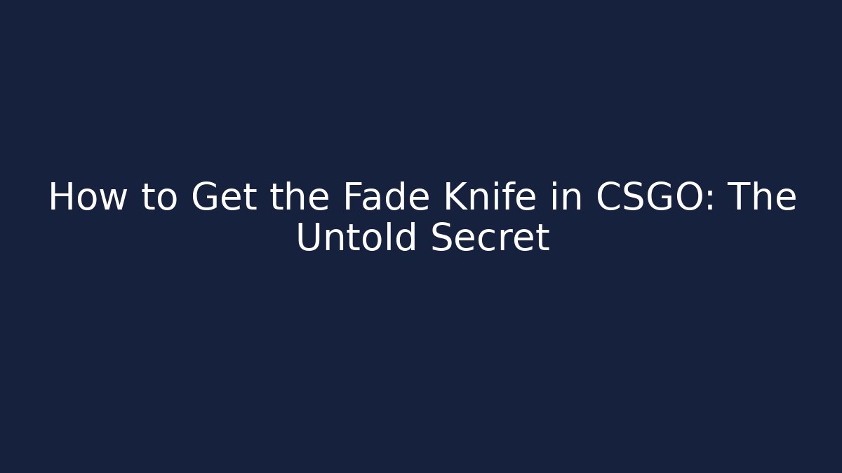How to Get the Fade Knife in CSGO: The Untold Secret