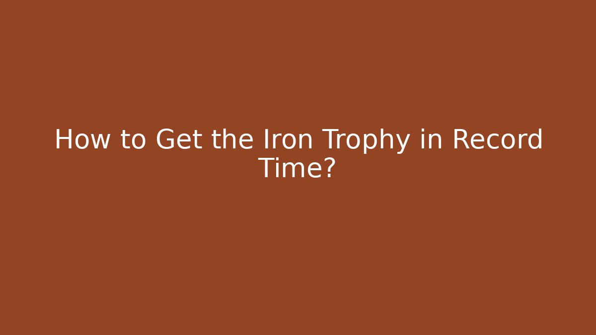 How to Get the Iron Trophy in Record Time?