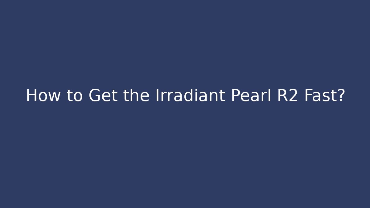 How to Get the Irradiant Pearl R2 Fast?