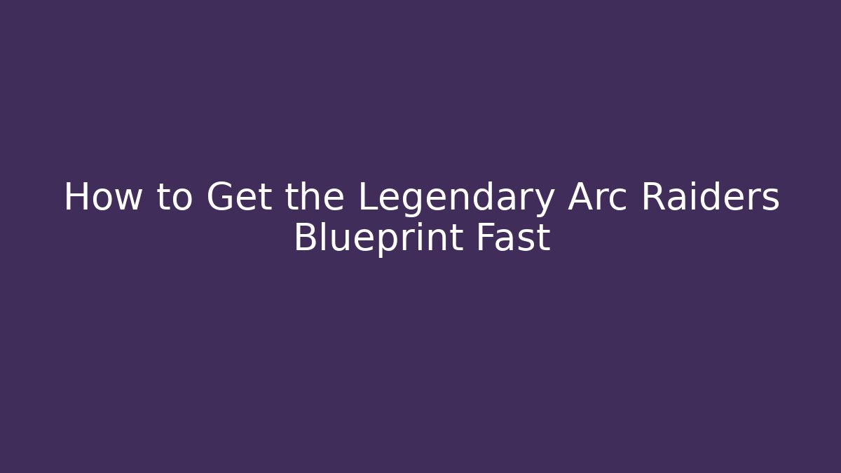How to Get the Legendary Arc Raiders Blueprint Fast