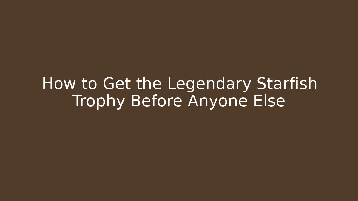 How to Get the Legendary Starfish Trophy Before Anyone Else