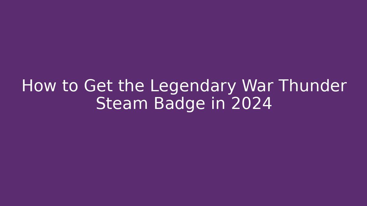 How to Get the Legendary War Thunder Steam Badge in 2024