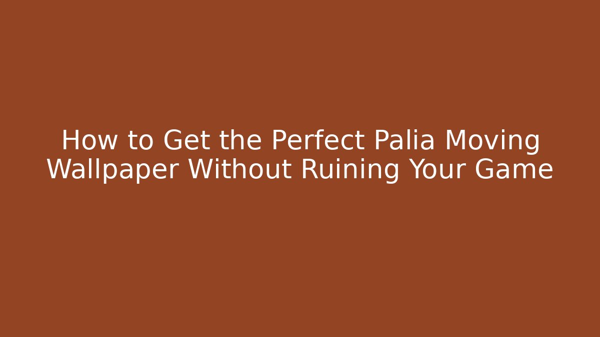 How to Get the Perfect Palia Moving Wallpaper Without Ruining Your Game - Método de Aprovação