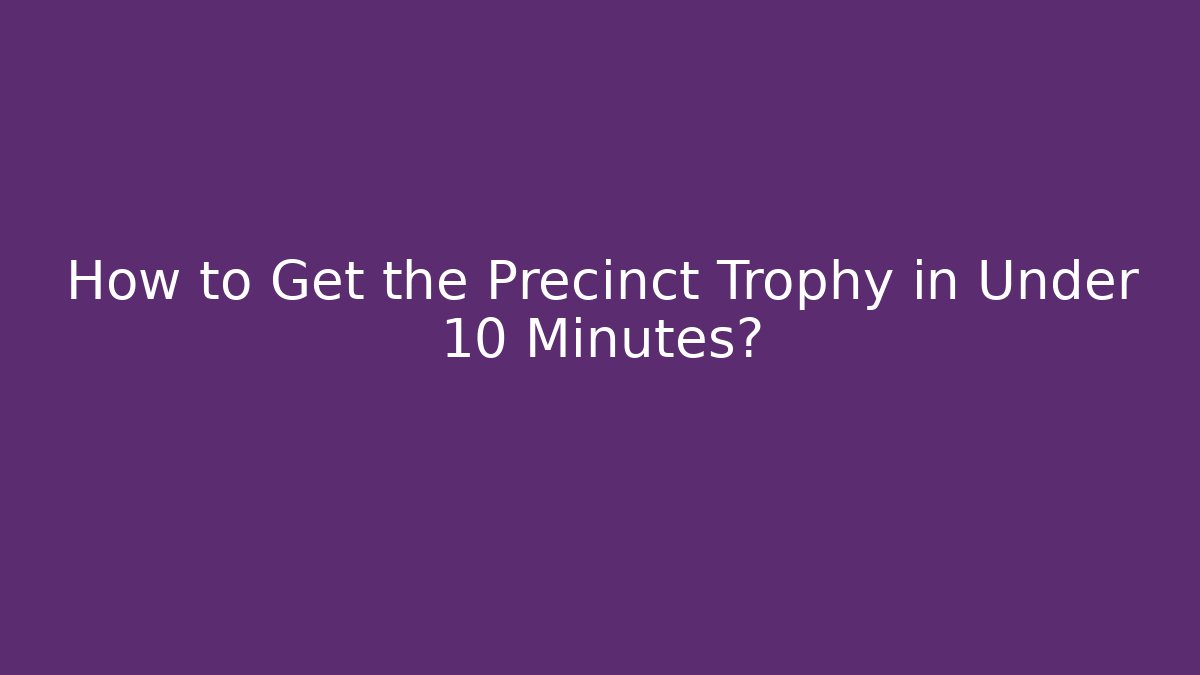 How to Get the Precinct Trophy in Under 10 Minutes?