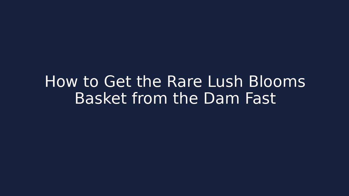 How to Get the Rare Lush Blooms Basket from the Dam Fast