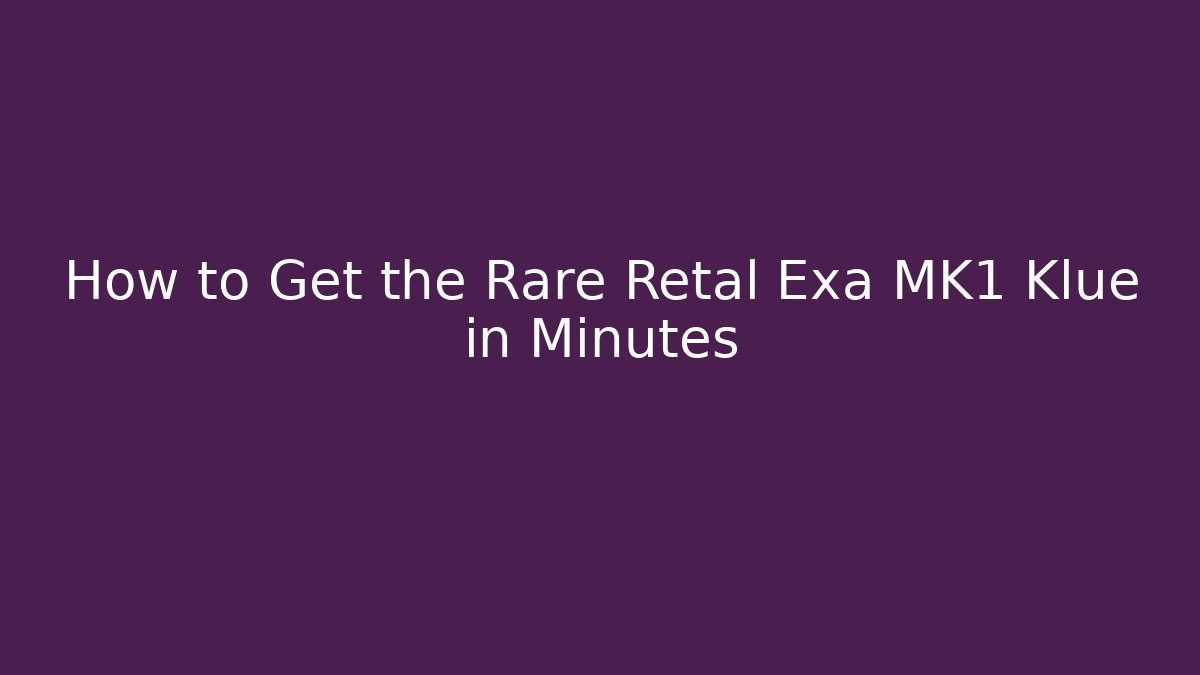 How to Get the Rare Retal Exa MK1 Klue in Minutes