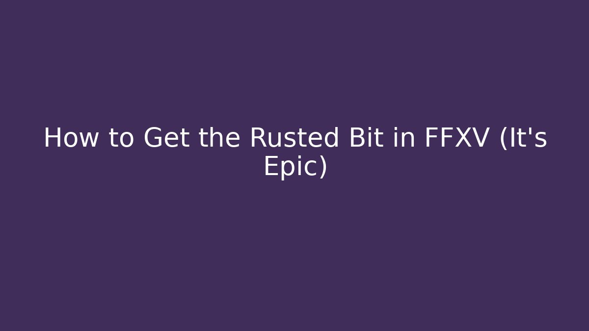 How to Get the Rusted Bit in FFXV (It's Epic) - Método de Aprovação