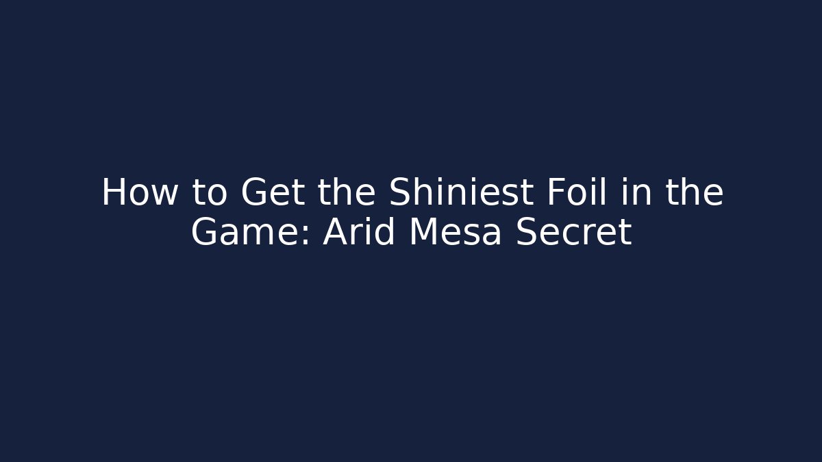 How to Get the Shiniest Foil in the Game: Arid Mesa Secret