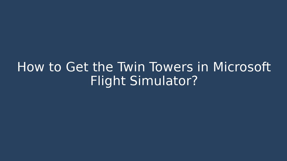 How to Get the Twin Towers in Microsoft Flight Simulator? - Método de Aprovação