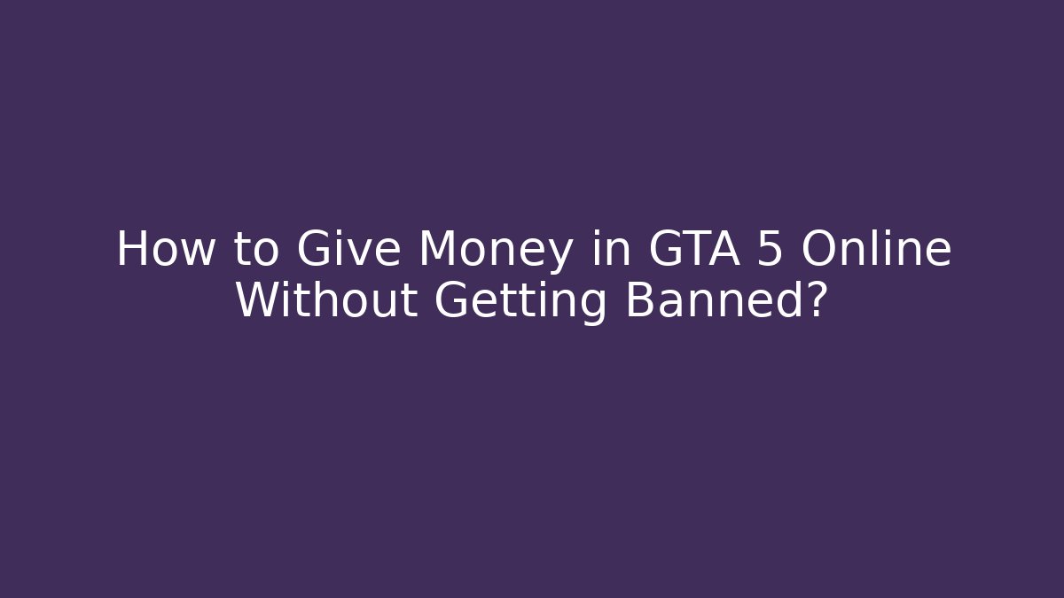 How to Give Money in GTA 5 Online Without Getting Banned?