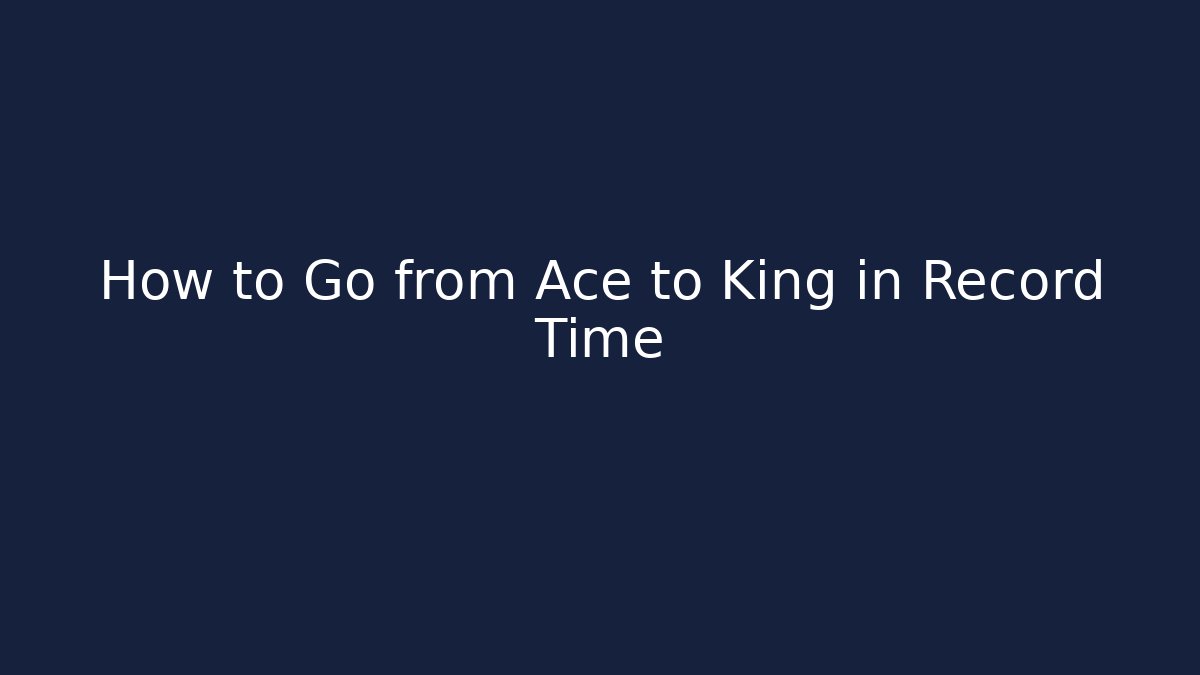 How to Go from Ace to King in Record Time