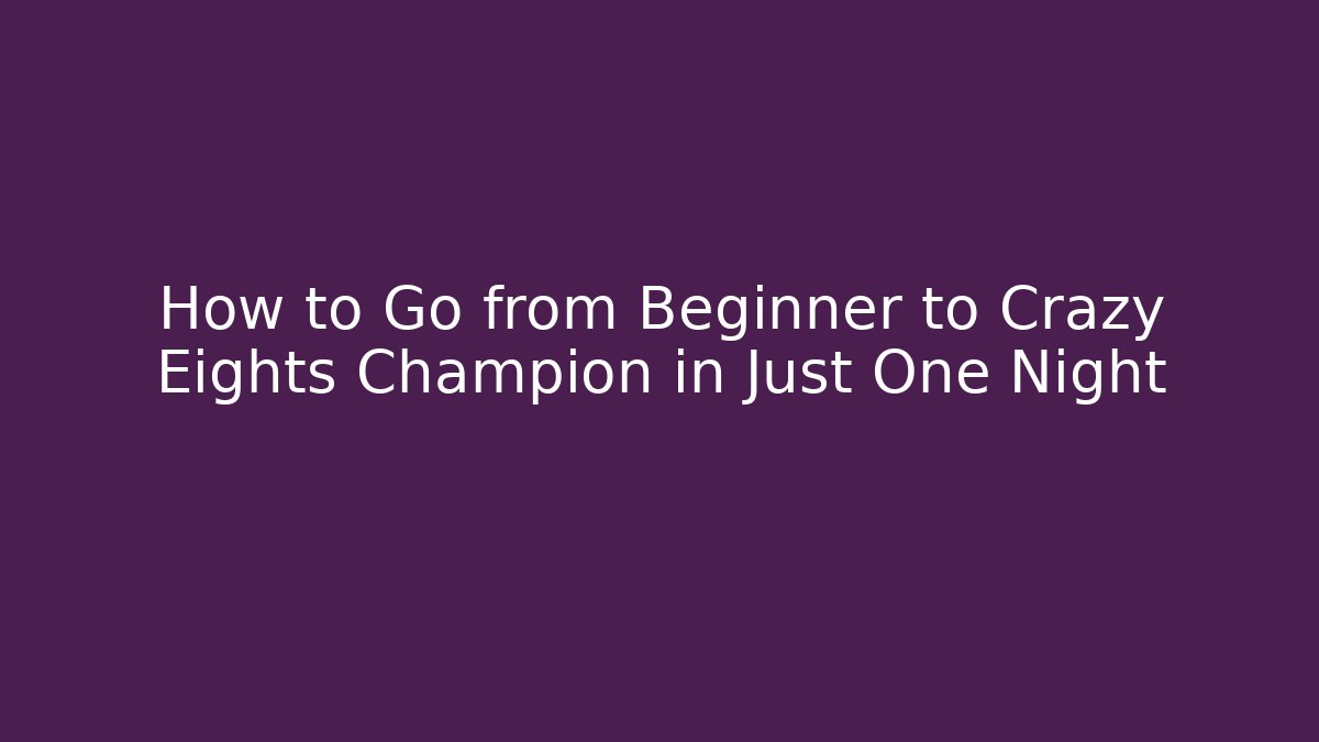 How to Go from Beginner to Crazy Eights Champion in Just One Night