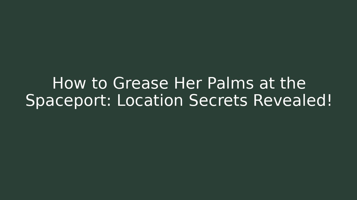How to Grease Her Palms at the Spaceport: Location Secrets Revealed!