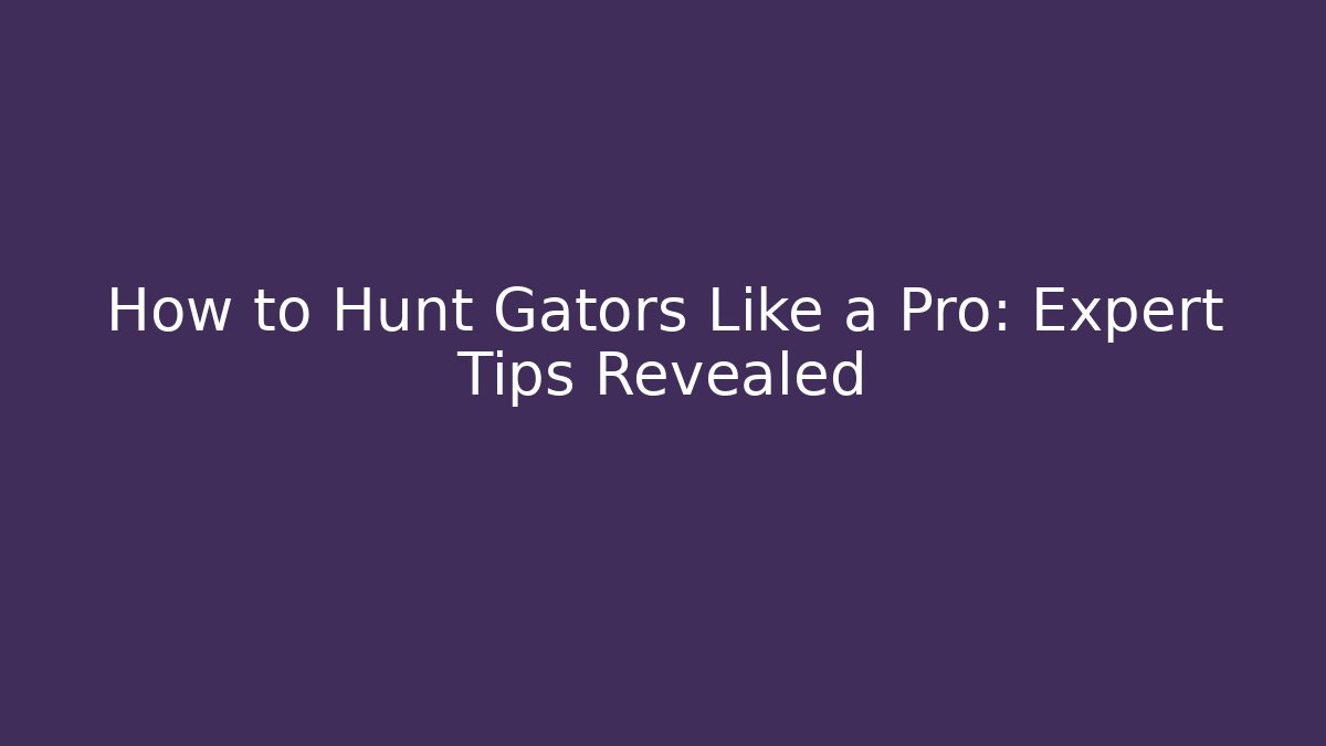 How to Hunt Gators Like a Pro: Expert Tips Revealed