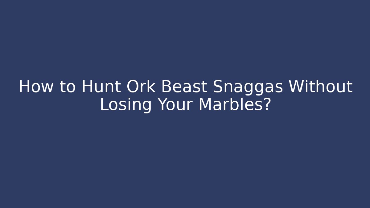 How to Hunt Ork Beast Snaggas Without Losing Your Marbles?