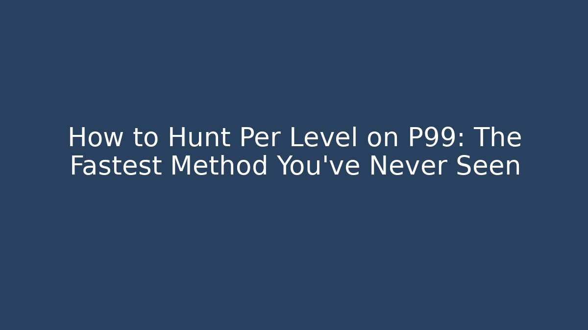 How to Hunt Per Level on P99: The Fastest Method You've Never Seen