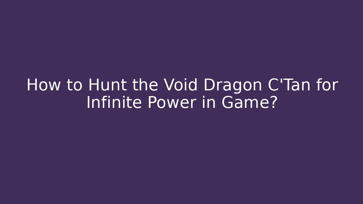 How to Hunt the Void Dragon C'Tan for Infinite Power in Game?