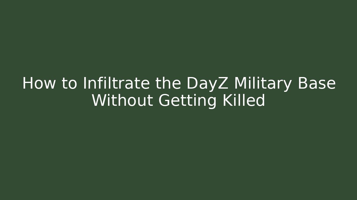How to Infiltrate the DayZ Military Base Without Getting Killed