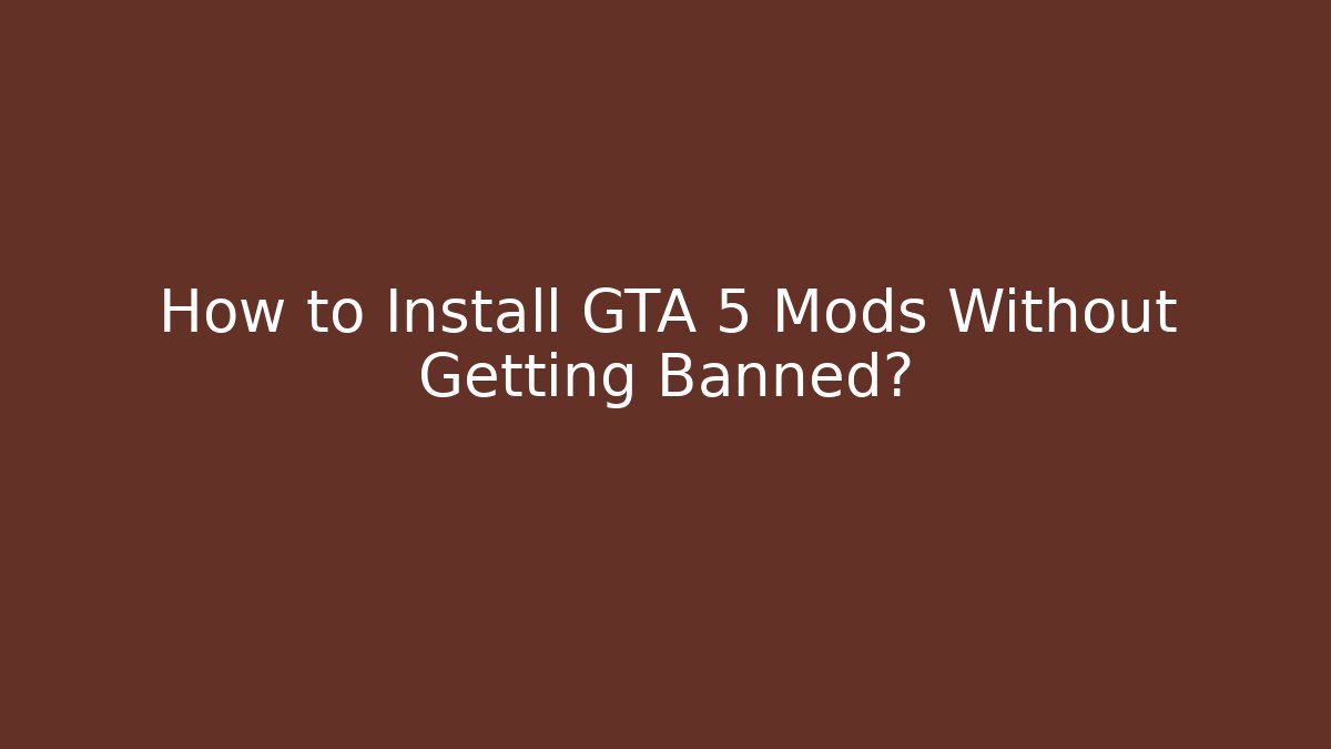 How to Install GTA 5 Mods Without Getting Banned?