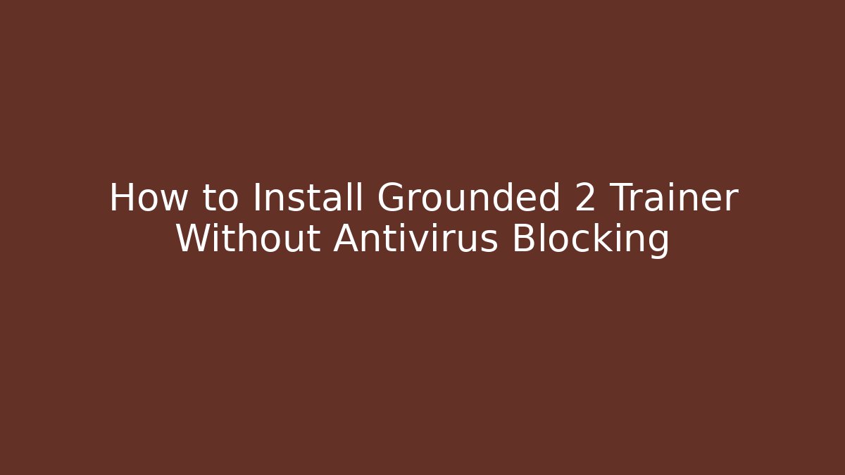 How to Install Grounded 2 Trainer Without Antivirus Blocking