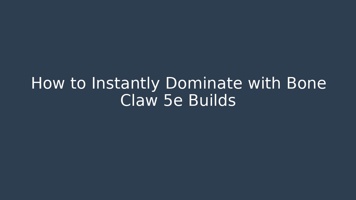 How to Instantly Dominate with Bone Claw 5e Builds