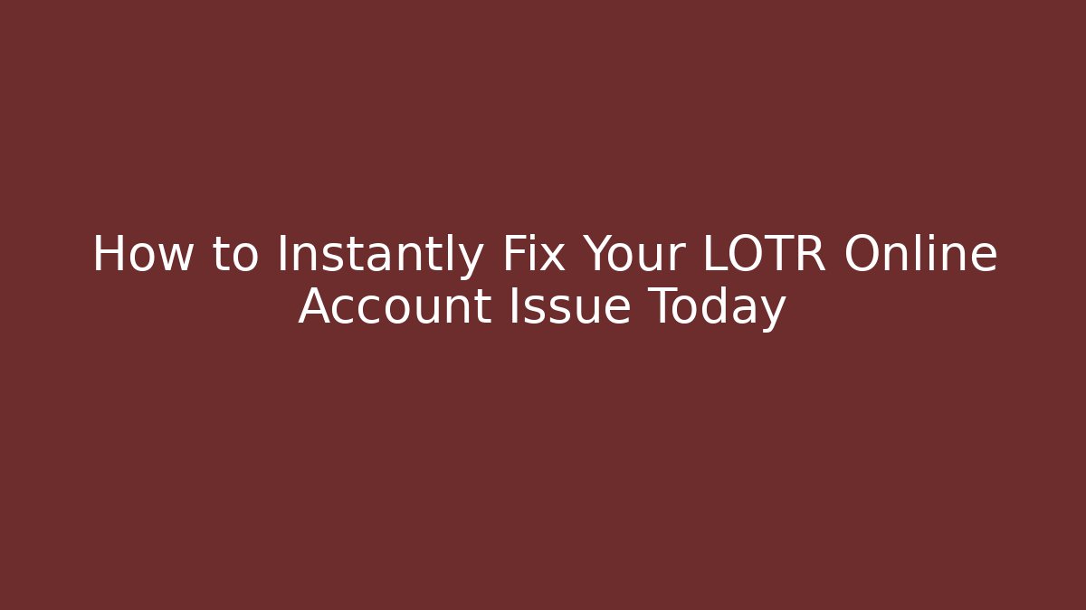 How to Instantly Fix Your LOTR Online Account Issue Today