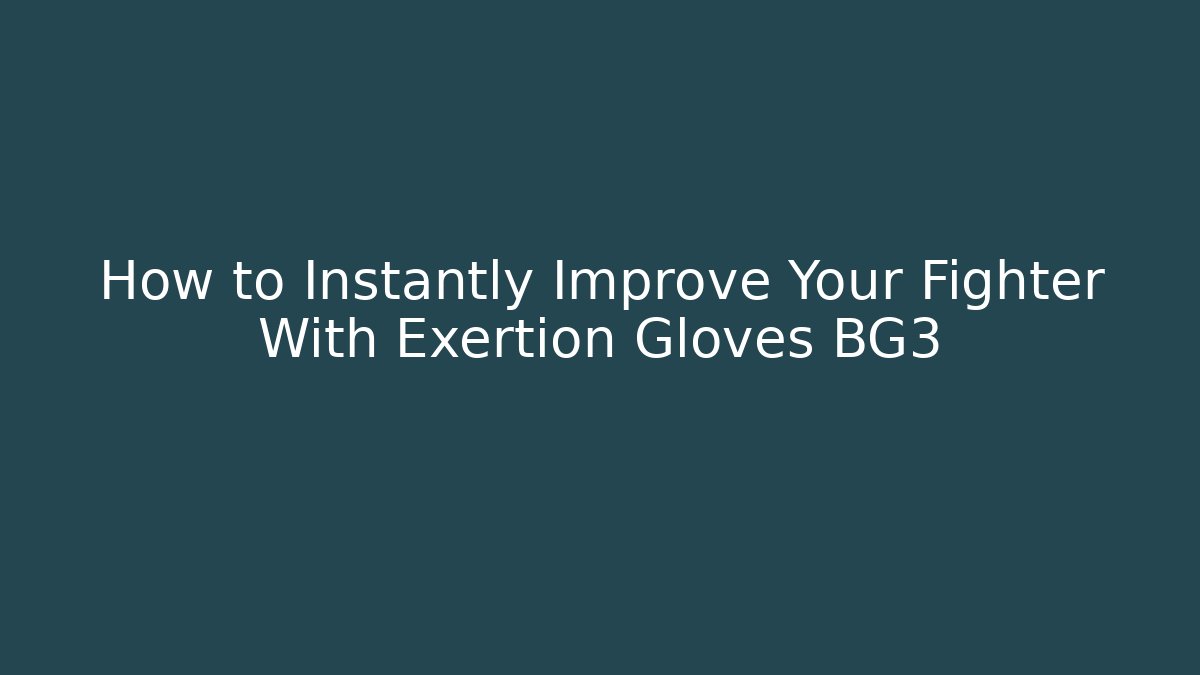 How to Instantly Improve Your Fighter With Exertion Gloves BG3