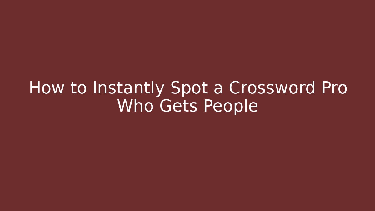 How to Instantly Spot a Crossword Pro Who Gets People