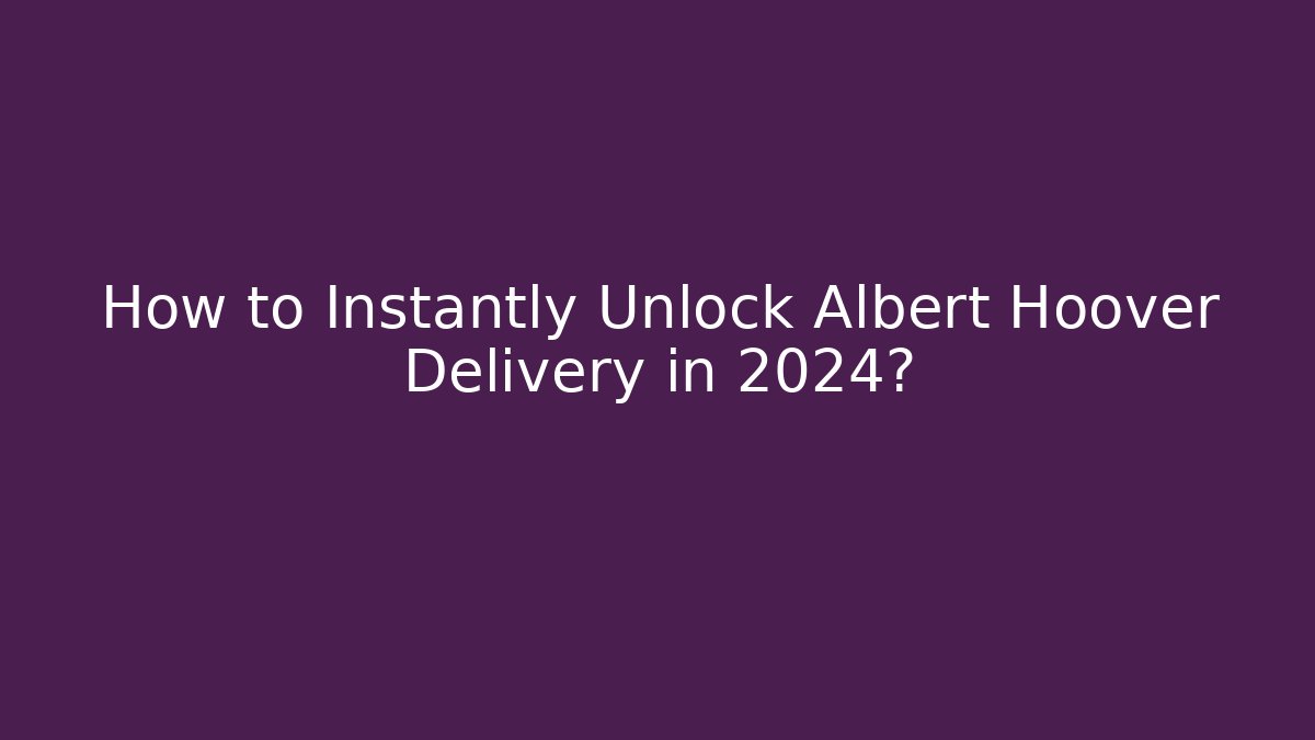 How to Instantly Unlock Albert Hoover Delivery in 2024?