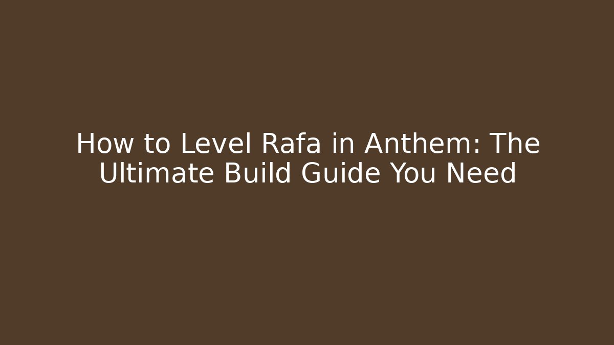 How to Level Rafa in Anthem: The Ultimate Build Guide You Need