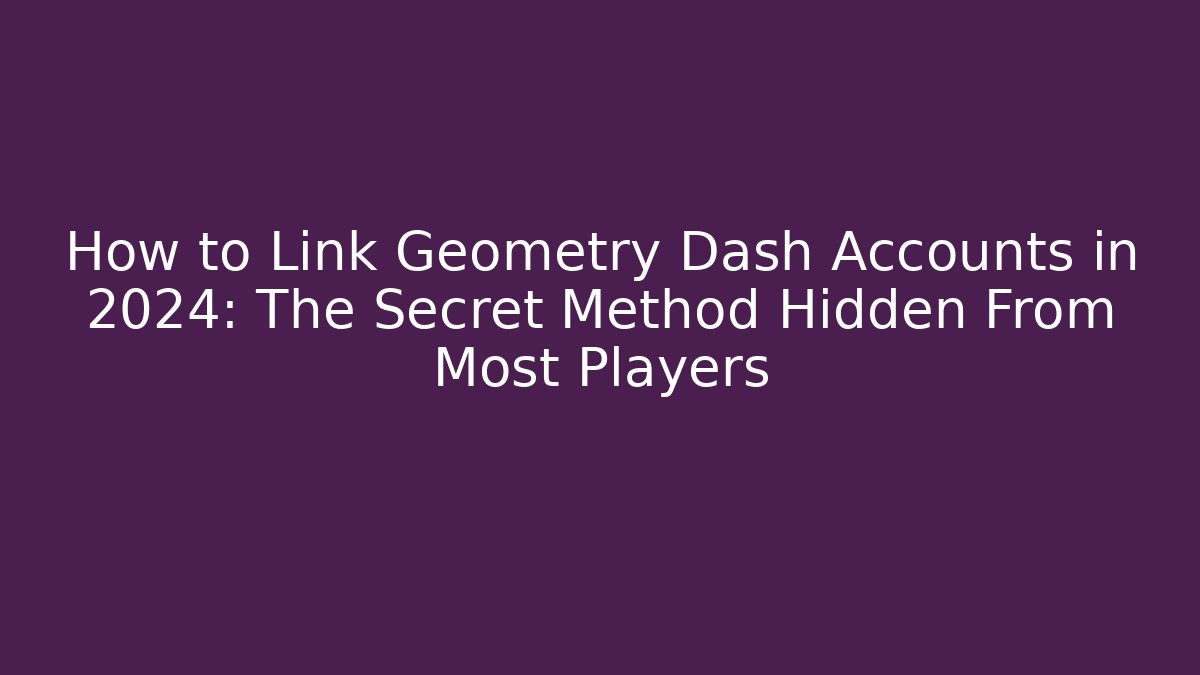 How to Link Geometry Dash Accounts in 2024: The Secret Method Hidden From Most Players