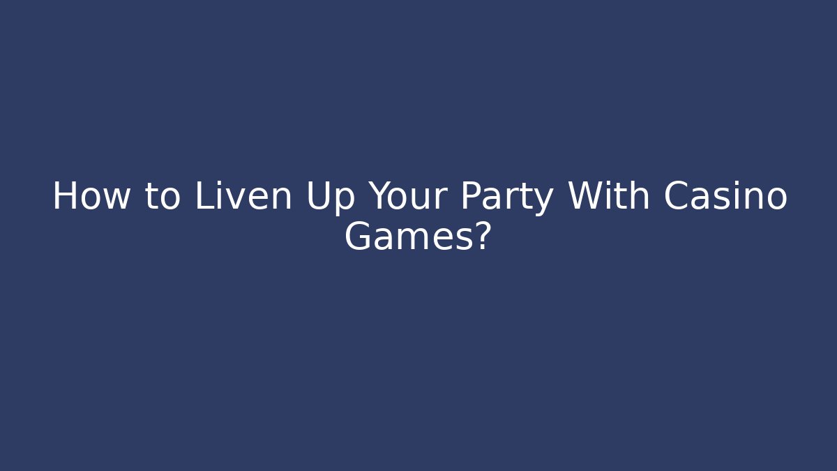 How to Liven Up Your Party With Casino Games?