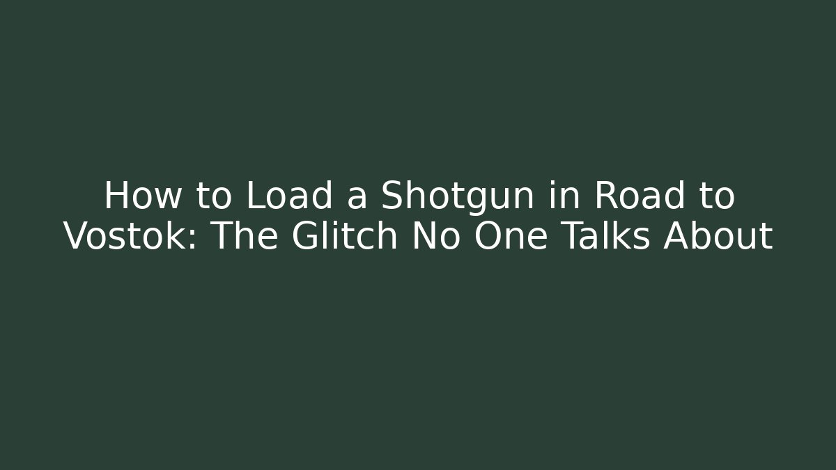How to Load a Shotgun in Road to Vostok: The Glitch No One Talks About