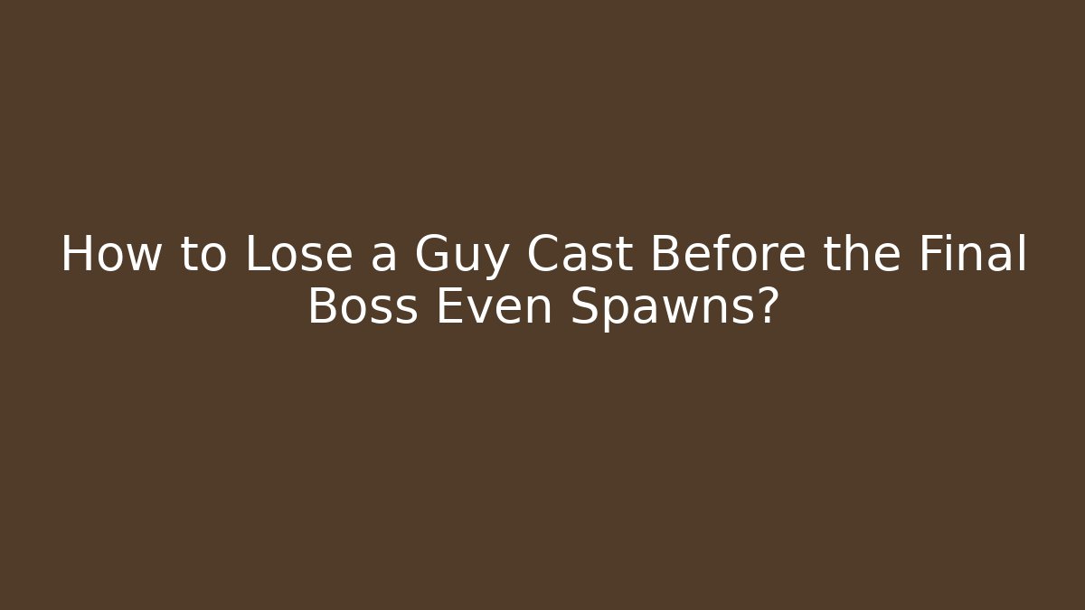 How to Lose a Guy Cast Before the Final Boss Even Spawns?