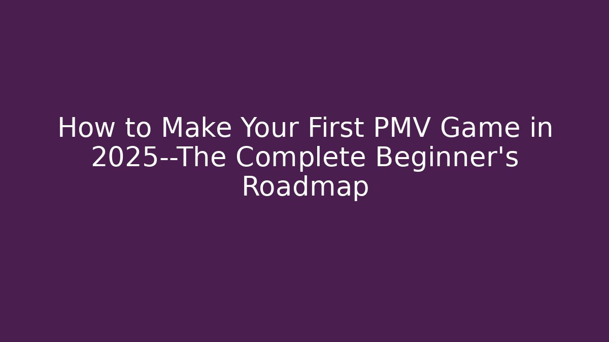 How to Make Your First PMV Game in 2025—The Complete Beginner’s Roadmap