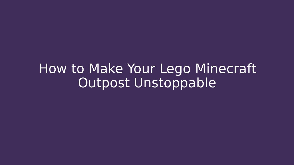 How to Make Your Lego Minecraft Outpost Unstoppable