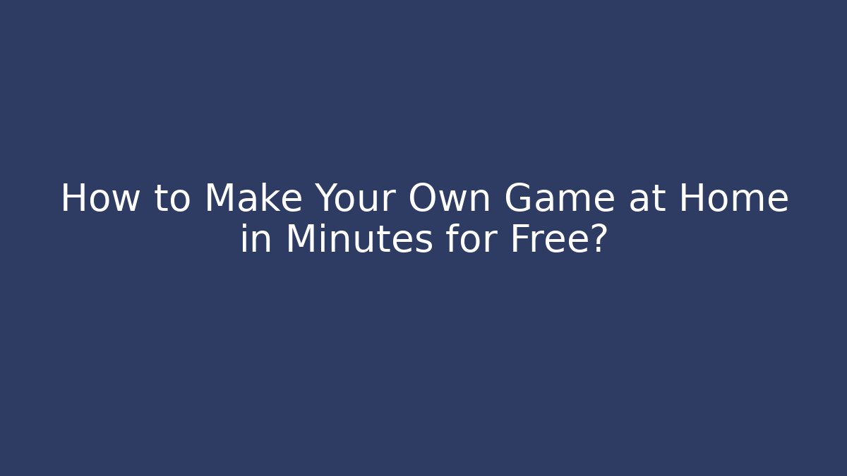 How to Make Your Own Game at Home in Minutes for Free?