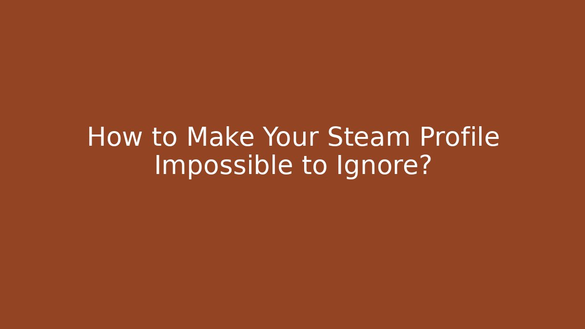 How to Make Your Steam Profile Impossible to Ignore? - Método de Aprovação