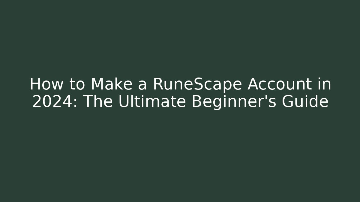 How to Make a RuneScape Account in 2024: The Ultimate Beginner’s Guide