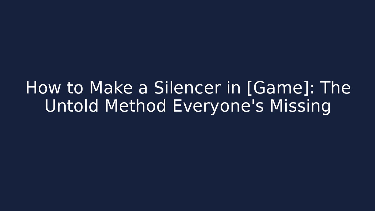 How to Make a Silencer in [Game]: The Untold Method Everyone’s Missing