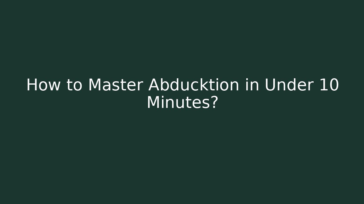 How to Master Abducktion in Under 10 Minutes?