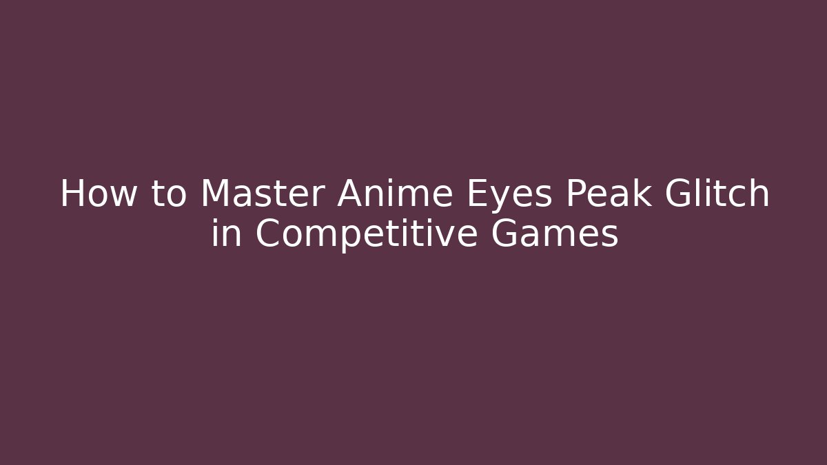 How to Master Anime Eyes Peak Glitch in Competitive Games